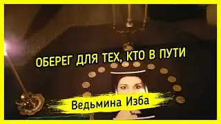 ОБЕРЕГ ДЛЯ ТЕХ, КТО В ПУТИ. ВЕДЬМИНА ИЗБА ▶️ МАГИЯ