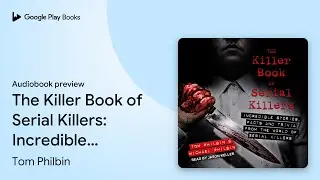 The Killer Book of Serial Killers: Incredible… by Tom Philbin · Audiobook preview