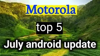 top 5 android update in July / Motorola android 13 update list 2023