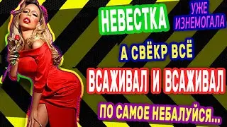 НЕВЕСТКА ОТРЫЛАСЬ СВЁКРУ СО ВСЕХ СТОРОН. Интересные истории из жизни. Рассказы о любви. Теща Сладкая