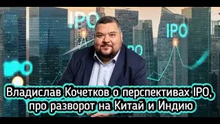 Владислав Кочетков о перспективах IPO, про разворот на Китай и Индию