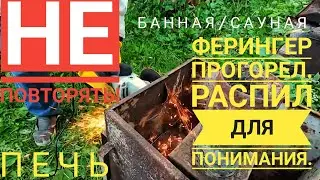 Банная Ферингер - ПРОГОРЕЛА! Пилим и смотрим что с печью. Измеряем Распил! Срок Службы 10 лет!