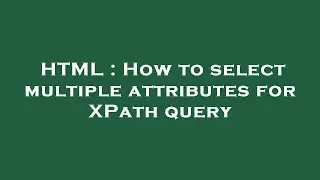 HTML : How to select multiple attributes for XPath query