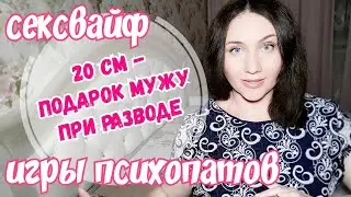 20 см в подарок мужу при разводе. Игры психопатов. Большой размер на видео для мужа. Сексвайф