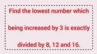 Find the lowest number which being increased by 3 is exactly divided by 8, 12 and 16. | Learnmaths