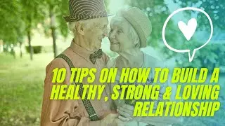 10 Tips on How to Build a Healthy, Strong and Loving Relationship