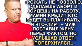 «РОЖАТЬ НЕ ПОЗВОЛЮ, СДЕЛАЕШЬ АБОРТ И ПОЙДЕШЬ НА РАБОТУ, МАМИН КРЕДИТ КТО БУДЕТ ВЫПЛАЧИВАТЬ, Я ЧТО-ЛИ