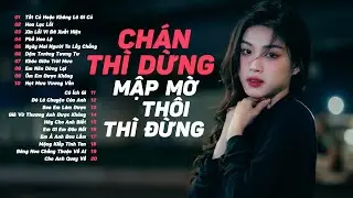 Chán Thì Dừng Mập Mờ Thôi Thì Đừng Tất Cả Hoặc Không Là Gì Cả | 20 Bài Hát Nhạc Trẻ Hay Nhất 2023