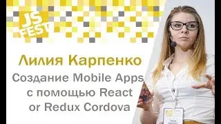 Создание IOS/Android Mobile Apps с помощью React/Redux Cordova. Лилия Карпенко. JS Fest 2018