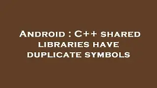 Android : C++ shared libraries have duplicate symbols