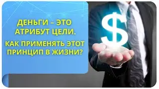 Деньги – это атрибут цели. Как применять этот принцип в жизни?