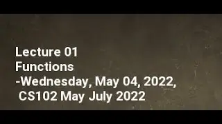 Lecture 01 Functions Wednesday, May 04, 2022, CS102 May July 2022