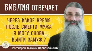 Через какое время после смерти мужа я могу снова выйти замуж ? Протоиерей Максим Первозванский