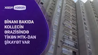 Binanı Bakıda kollecin ərazisində tikən MTK-dan şikayət var