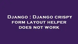 Django : Django crispy form layout helper does not work