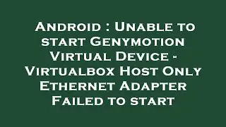 Android : Unable to start Genymotion Virtual Device - Virtualbox Host Only Ethernet Adapter Failed t