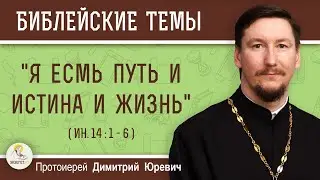 Я есмь путь и истина и жизнь (Ин. 14:1-6)  Протоиерей Димитрий Юревич