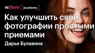 Как улучшить свои фотографии простыми приемами. Фотограф Дарья Булавина (Академия re:Store)