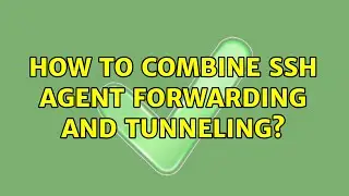 How to combine ssh agent forwarding and tunneling? (2 Solutions!!)