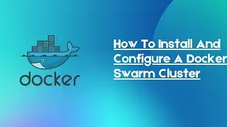 How To Install And Configure A Docker Swarm Cluster