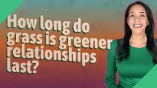 How long do grass is greener relationships last?