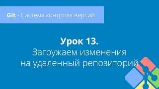 Git: Урок 13. Загружаем изменения на удаленный репозиторий