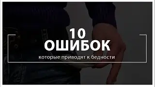 ЭТО НУЖНО ЗНАТЬ КАЖДОМУ: 10 САМЫХ ОПАСНЫХ ошибок, которые приводят к бедности