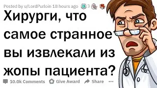 ХИРУРГИ, КАКУЮ ДИЧЬ ВЫ ДОСТАВАЛИ ИЗ ЗАДНИЦ ПАЦИЕНТОВ?