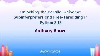 Talks - Anthony Shaw: Unlocking the Parallel Universe: Subinterpreters and Free-Threading in...