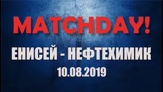 MATCHDAY! #18 | ЕНИСЕЙ - Нефтехимик. 10.08.2019