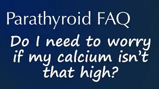 Parathyroid FAQ: Do I need to worry if my calcium isn't that high?