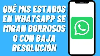 Por qué mis estados en Whatsapp se miran borrosos o con baja resolución