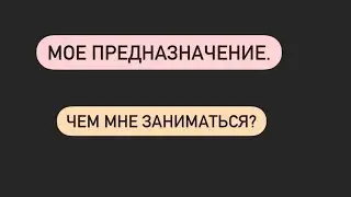 В ЧЕМ МОЕ ПРЕДНАЗНАЧЕНИЕ! Чем мне заниматься? Предназначение Души!