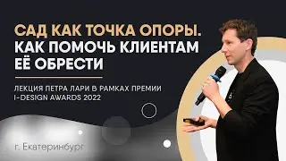 Сад как точка опоры, как помочь клиентам её обрести | Лекция Петра Лари на I-DESIGN AWARDS 2022