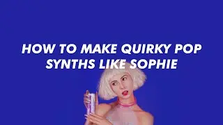 HOW TO MAKE QUIRKY POP SYNTHS LIKE SOPHIE IN SERUM