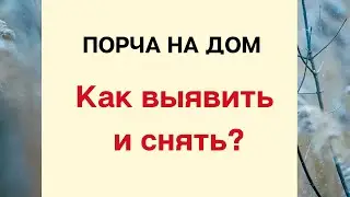 Порча на дом. Как выявить и снять?