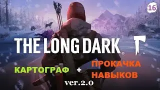 * THE LONG DARK * КАЧАЮ ВСЕ НАВЫКИ + КАРТОГРАФ  ver.2.0 # 16 ФИНАЛ.