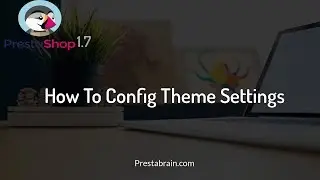 Prestashop 1.7: How to Config Theme Settings - PrestaBrain Tutorials