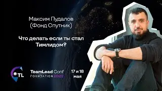 Что делать, если ты стал тимлидом? / Максим Пудалов (Фонд Спутник)