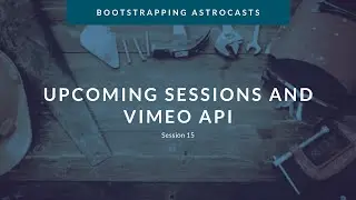 Session 15: Upcoming Sessions and Vimeo API