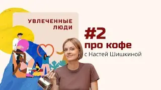 Подкаст Увлеченные люди. Выпуск №2 - Настя Шишкина о кофе: есть ли жизнь после Американо?