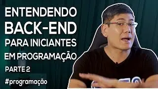 Entendendo Back-End para Iniciantes em Programação (Parte 2) | Série 