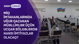 MİQ imtahanlarında uğur qazanan müəllimlər üçün ucqar bölgələrdə hansı imtiyazlar olacaq?