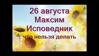 26 августа-Максимов день.Что нельзя делать.Приметы на здоровье, благополучие,удачу