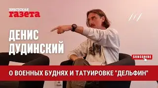 О военных буднях и татуировке «Дельфин» | Денис Дудинский