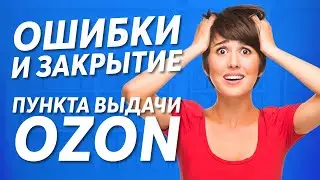 ОШИБКИ И ЗАКРЫТИЕ ПУНКТА ВЫДАЧИ OZON