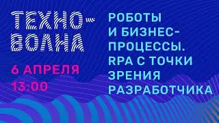 Роботы и бизнес-процессы. RPA с точки зрения разработчика. Техноволна 1