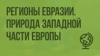 Регионы Евразии. Сходства и различия. Природа западной части Европы. Видеоурок по географии 7 класс