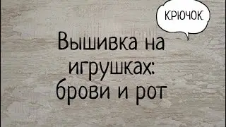 Вышивка на вязаных игрушках КРЮЧКОМ: бровей и рта. Выпуск № 59.