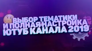 Полная Настройка Канала 2019 | Как Настроить Канал? | Добавляем Разделы и Вкладки | Выбор Тематики